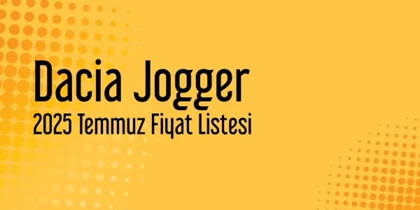 Dacia Jogger Temmuz 2025 Güncel Fiyat Listesi